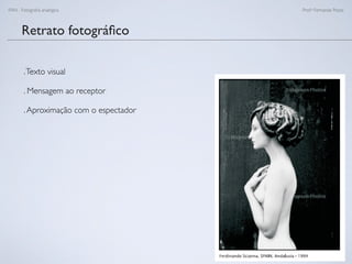 FAN - Fotograﬁa analógica Prof.a Fernanda Pozza
Retrato fotográﬁco
.Texto visual
. Mensagem ao receptor
.Aproximação com o espectador
 