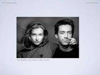 FAN - Fotograﬁa analógica Prof.a Fernanda Pozza
Ivan Shupikov - Jay Hudson e Flavio Samelo
 