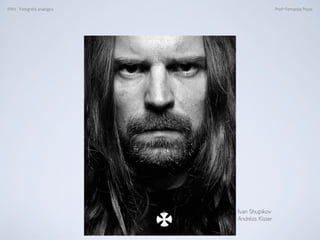 FAN - Fotograﬁa analógica Prof.a Fernanda Pozza
Ivan Shupikov
Andréas Kisser
 