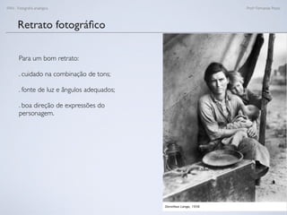 FAN - Fotograﬁa analógica Prof.a Fernanda Pozza
Retrato fotográﬁco
Para um bom retrato:
. cuidado na combinação de tons;
. fonte de luz e ângulos adequados;
. boa direção de expressões do
personagem.
 