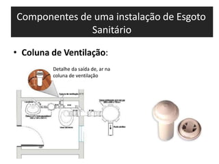 Componentes de uma instalação de Esgoto
Sanitário
• Coluna de Ventilação:
Detalhe da saída de, ar na
coluna de ventilação
 