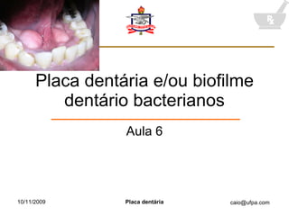 Placa dentária e/ou biofilme dentário bacterianos Aula 6 10/11/2009 Placa dentária 