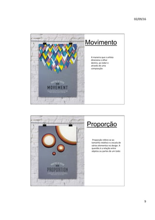 02/09/16
9
Movimento
A maneira que o arNsta
direciona o olhar
dentro, ao redor e
através de uma
composição:
Proporção
Proporção refere-se ao
tamanho relaNvo e a escala de
vários elementos no design. A
questão é a relação entre
objetos ou partes de um todo:
 