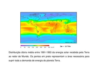 Distribuição diária média entre 1991-1993 da energia solar recebida pela Terra
ao redor do Mundo. Os pontos em preto representam a área necessária para
suprir toda a demanda de energia do planeta Terra.
 