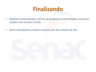 Finalizando
• Empresas especializadas, centros de pesquisas e universidades costumam
  estudar este assunto a fundo.

• Como consequência, existem clusters com até milhares de nós.
 