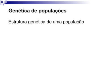 Genética de populações Estrutura genética de uma população 