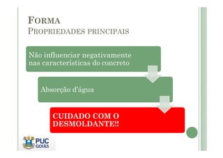 FORMA
PROPRIEDADES PRINCIPAIS
Não influenciar negativamente
nas características do concreto
Absorção d’água
CUIDADO COM O
DESMOLDANTE!!
 