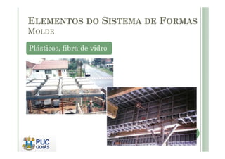 Plásticos, fibra de vidro
ELEMENTOS DO SISTEMA DE FORMAS
MOLDE
 