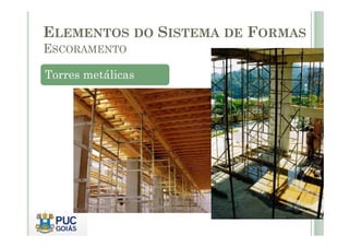 Torres metálicas
ELEMENTOS DO SISTEMA DE FORMAS
ESCORAMENTO
 
