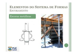 Escoras metálicas
ELEMENTOS DO SISTEMA DE FORMAS
ESCORAMENTO
 