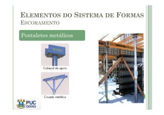 Pontaletes metálicos
ELEMENTOS DO SISTEMA DE FORMAS
ESCORAMENTO
 