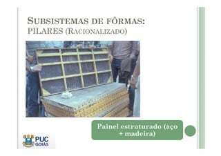 SUBSISTEMAS DE FÔRMAS:
PILARES (RACIONALIZADO)
Painel estruturado (aço
+ madeira)
 