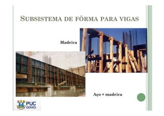 SUBSISTEMA DE FÔRMA PARA VIGAS
Madeira
Aço + madeira
 