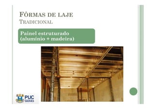FÔRMAS DE LAJE
TRADICIONAL
Painel estruturado
(alumínio + madeira)
 