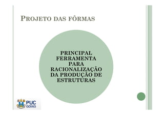 PROJETO DAS FÔRMAS
PRINCIPAL
FERRAMENTA
FERRAMENTA
PARA
RACIONALIZAÇÃO
DA PRODUÇÃO DE
ESTRUTURAS
 