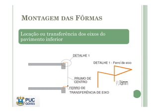 Locação ou transferência dos eixos do
pavimento inferior
MONTAGEM DAS FÔRMAS
 