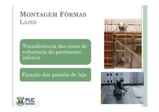 MONTAGEM FÔRMAS
LAJES
Transferência dos eixos de
referência do pavimento
inferior
inferior
Fixação dos painéis de laje
 