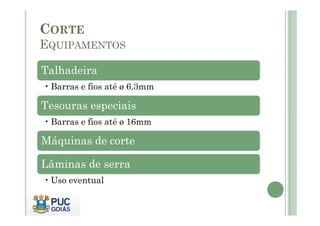 CORTE
EQUIPAMENTOS
Talhadeira
• Barras e fios até ø 6.3mm
Tesouras especiais
• Barras e fios até ø 16mm
Máquinas de corte
Lâminas de serra
• Uso eventual
 