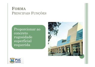 FORMA
PRINCIPAIS FUNÇÕES
Proporcionar ao
concreto
concreto
rugosidade
superficial
requerida
 