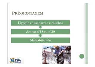 PRÉ-MONTAGEM
Arame nº18 ou nº20
Ligação entre barras e estribos
Maleabilidade
 
