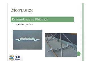 MONTAGEM
Espaçadores de Plásticos
• Lajes treliçadas
 