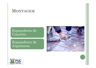 MONTAGEM
Espaçadores de
Concreto
Concreto
Espaçadores de
Argamassa
 