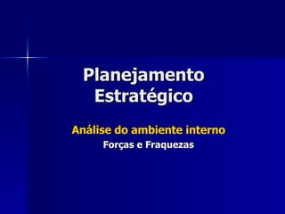 Planejamento Estratégico Análise do ambiente interno Forças e Fraquezas 