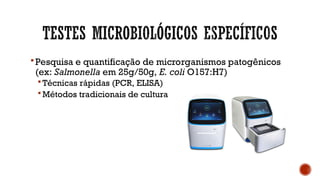 Pesquisa e quantificação de microrganismos patogênicos
(ex: Salmonella em 25g/50g, E. coli O157:H7)
 Técnicas rápidas (PCR, ELISA)
 Métodos tradicionais de cultura
 