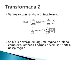  Vamos expressar da seguinte forma:
 Se X(z) converge em alguma região do plano
complexo, ambas as somas devem ser finitas,
nessa região.
 