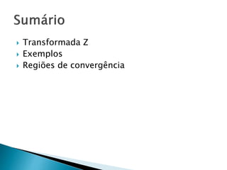 Transformada Z
 Exemplos
 Regiões de convergência
 