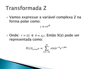  Vamos expressar a variável complexa Z na
forma polar como:
 Onde: e . Então X(z) pode ser
representada como:
 