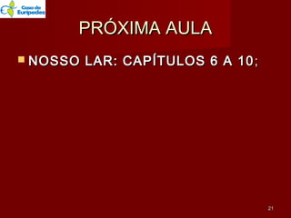PRÓXIMA AULAPRÓXIMA AULA
 NOSSO LAR: CAPÍTULOS 6 A 10NOSSO LAR: CAPÍTULOS 6 A 10 ;;
2121
 
