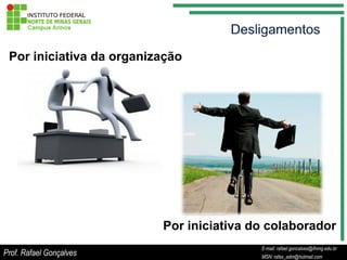 Por iniciativa da organização




                          Por iniciativa do colaborador
                                                 E-mail: rafael.goncalves@ifnmg.edu.br
                                      E-mail: rafael.goncalves@ifnmg.edu.br
Prof. Rafael Gonçalves                           MSN: rafax_adm@hotmail.com
                                      MSN: rafax_adm@hotmail.com
 