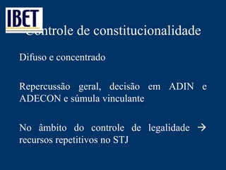 Controle de constitucionalidade Difuso e concentrado Repercussão geral, decisão em ADIN e ADECON e súmula vinculante No âmbito do controle de legalidade    recursos repetitivos no STJ 