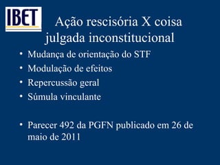 Ação rescisória X coisa julgada inconstitucional Mudança de orientação do STF Modulação de efeitos Repercussão geral Súmula vinculante Parecer 492 da PGFN publicado em 26 de maio de 2011 