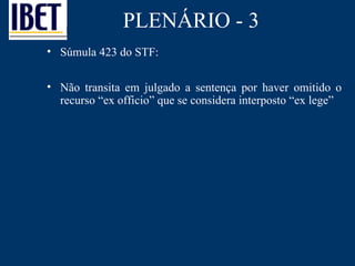 PLENÁRIO - 3 Súmula 423 do STF: Não transita em julgado a sentença por haver omitido o recurso  “ex officio” que se considera interposto “ex lege” 