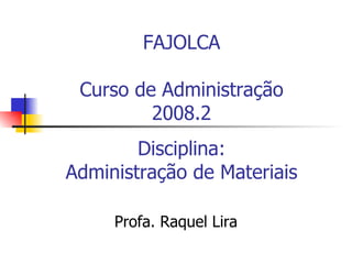 FAJOLCA Curso de Administração 2008.2 Disciplina: Administração de Materiais Profa. Raquel Lira 