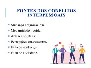 FONTES DOS CONFLITOS
INTERPESSOAIS
 Mudança organizacional.
 Modernidade líquida.
 Ameaça ao status.
 Percepções contrastantes.
 Falta de confiança.
 Falta de civilidade.
 