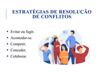 ESTRATÉGIAS DE RESOLUÇÃO
DE CONFLITOS
 Evitar ou fugir.
 Acomodar-se.
 Competir.
 Conceder.
 Colaborar.
 