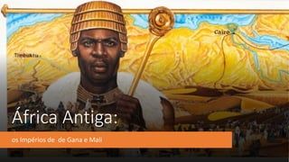 África Antiga:
os Impérios de de Gana e Mali
 