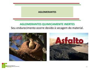 AGLOMERANTES
15
AGLOMERANTES QUIMICAMENTE INERTES
Seu endurecimento ocorre devido à secagem do material.
 