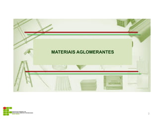 MATERIAIS AGLOMERANTES
2
 