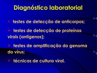  testes de detecção de anticorpos;
 testes de detecção de proteínas
virais (antígenos);
 testes de amplificação do genoma
do vírus;
 técnicas de cultura viral.
Diagnóstico laboratorial
 