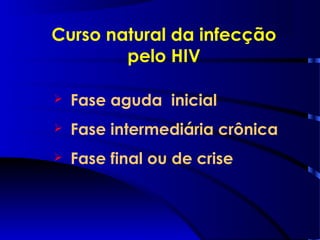 Curso natural da infecção
pelo HIV
 Fase aguda inicial
 Fase intermediária crônica
 Fase final ou de crise
 