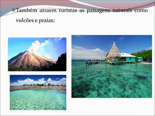❖Também atraem turistas as paisagens naturais como
vulcões e praias;
 
