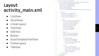 14
Layout
activity_main.xml
● ListView
● ScrollView
● LinearLayout
● TextView
● EditText
● Button
● AutoCompleteTextView
● FrameLayout
● TabHost
 