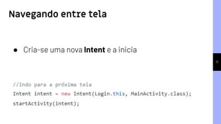 17
● Cria-se uma nova Intent e a inicia
Navegando entre tela
 