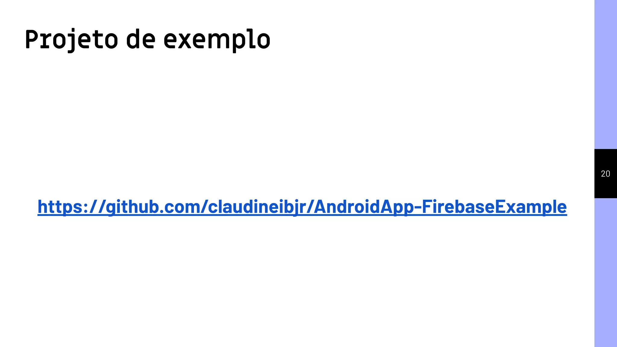 20
https://github.com/claudineibjr/AndroidApp-FirebaseExample
Projeto de exemplo
 