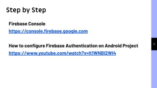 13
Firebase Console
https://console.ﬁrebase.google.com
How to conﬁgure Firebase Authentication on Android Project
https://www.youtube.com/watch?v=It1WNBI2Wl4
Step by Step
 