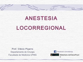 ANESTESIA
LOCORREGIONAL
Prof. Clécio Piçarro
Departamento de Cirurgia
Faculdade de Medicina UFMG
facebook.com/cleciop
Slideshare.net/ClecioPicarr
o
 